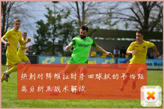 热刺对阵维拉时夺回球权的平均距离分析及战术解读