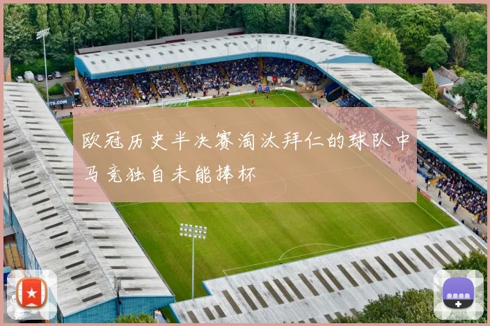 欧冠历史半决赛淘汰拜仁的球队中马竞独自未能捧杯