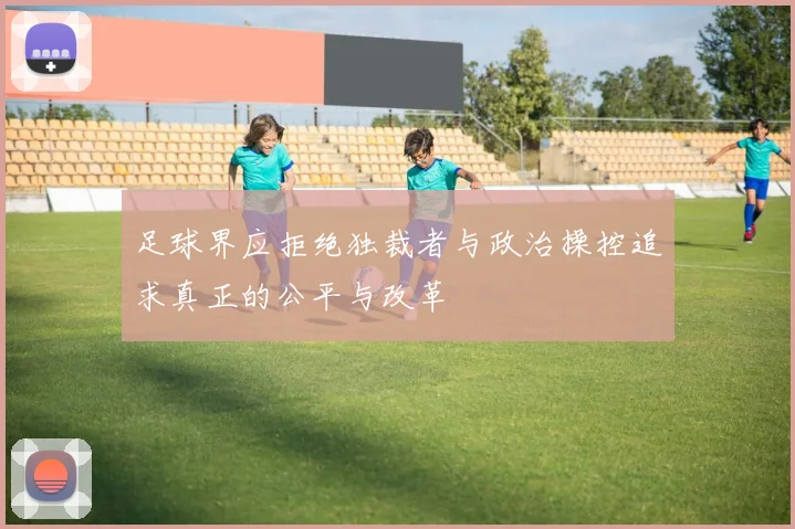 足球界应拒绝独裁者与政治操控追求真正的公平与改革
