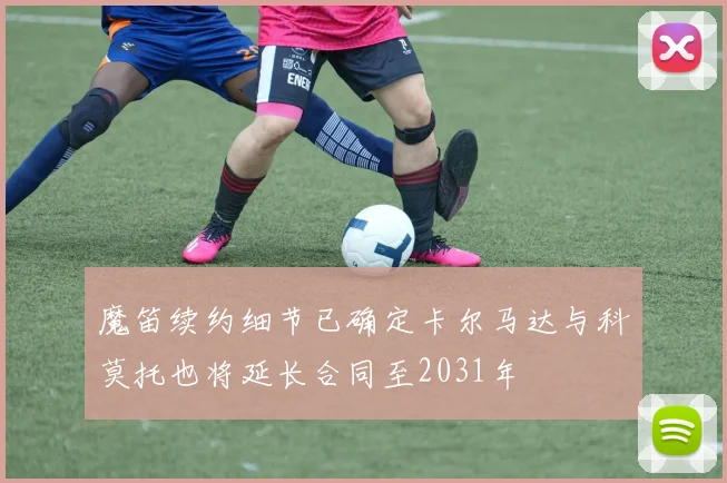 魔笛续约细节已确定卡尔马达与科莫托也将延长合同至2031年