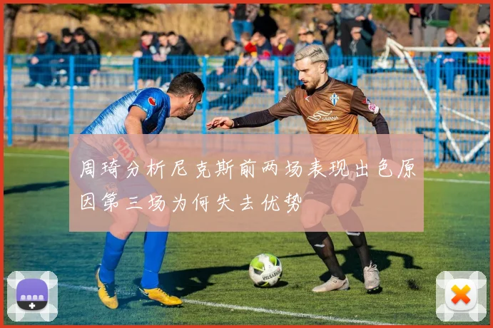 周琦分析尼克斯前两场表现出色原因第三场为何失去优势
