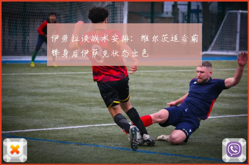 伊劳拉谈战术安排：维尔茨适合前锋身后伊萨克状态出色