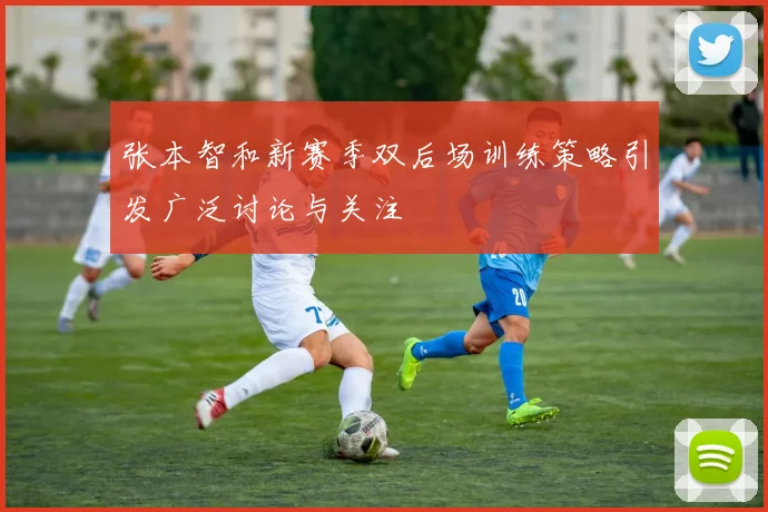 张本智和新赛季双后场训练策略引发广泛讨论与关注