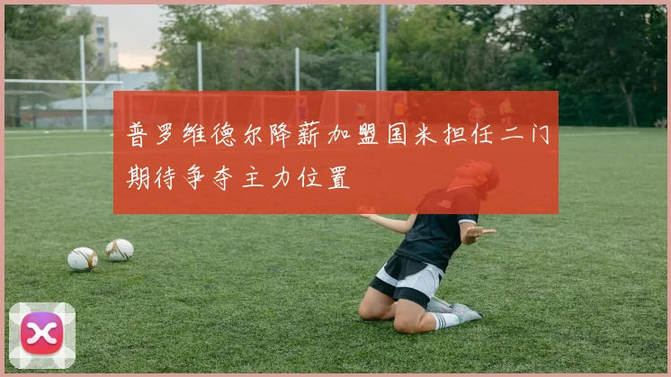 普罗维德尔降薪加盟国米担任二门期待争夺主力位置