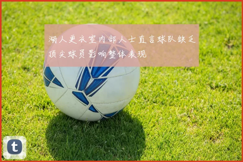 湖人更衣室内部人士直言球队缺乏顶尖球员影响整体表现