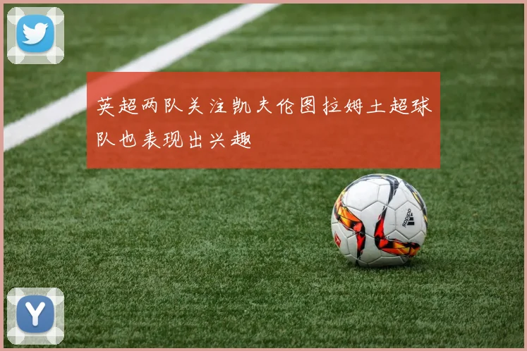 英超两队关注凯夫伦图拉姆土超球队也表现出兴趣